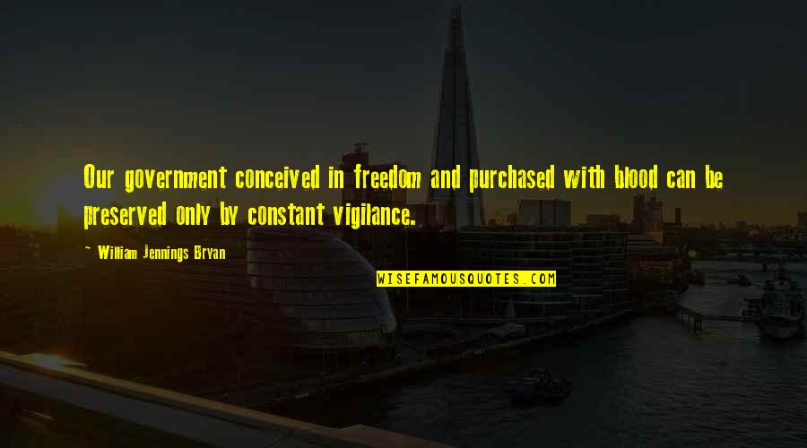 Corpora Quotes By William Jennings Bryan: Our government conceived in freedom and purchased with Corpora Quotes By William Jennings Bryan: Our government conceived in freedom and purchased with