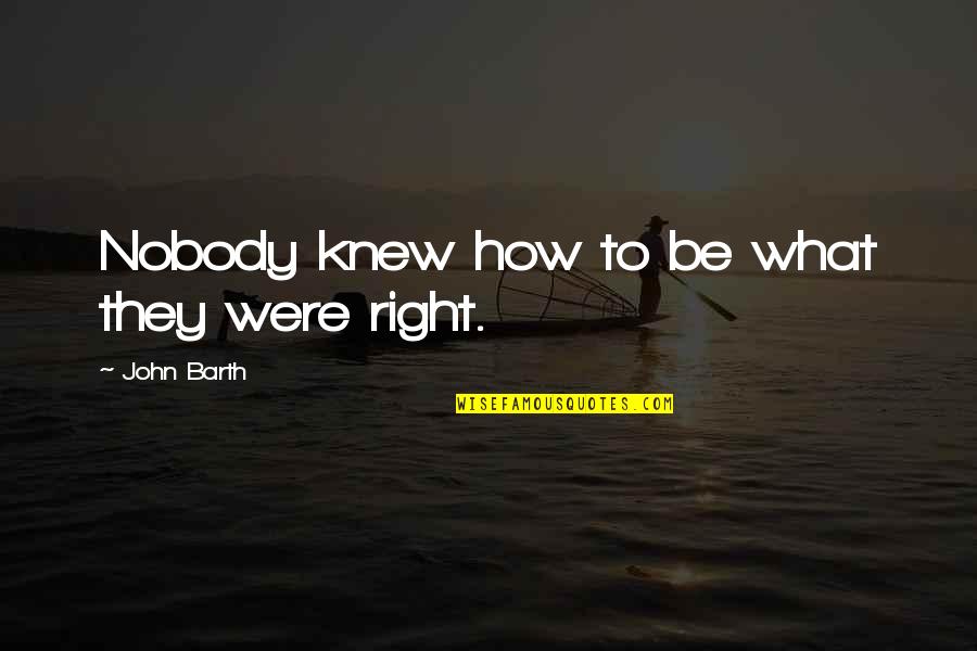 Corporal Hicks Quotes By John Barth: Nobody knew how to be what they were Corporal Hicks Quotes By John Barth: Nobody knew how to be what they were