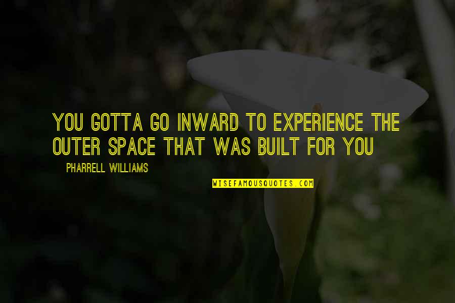 Corporal Nobbs Quotes By Pharrell Williams: You gotta go inward To experience the outer Corporal Nobbs Quotes By Pharrell Williams: You gotta go inward To experience the outer