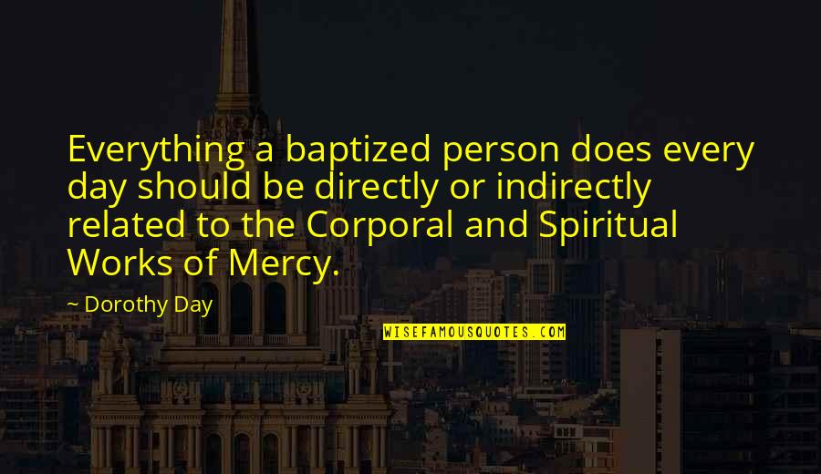 Corporal's Quotes By Dorothy Day: Everything a baptized person does every day should