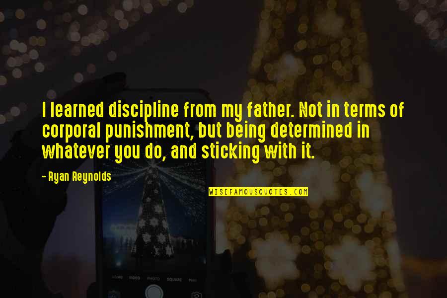 Corporal's Quotes By Ryan Reynolds: I learned discipline from my father. Not in