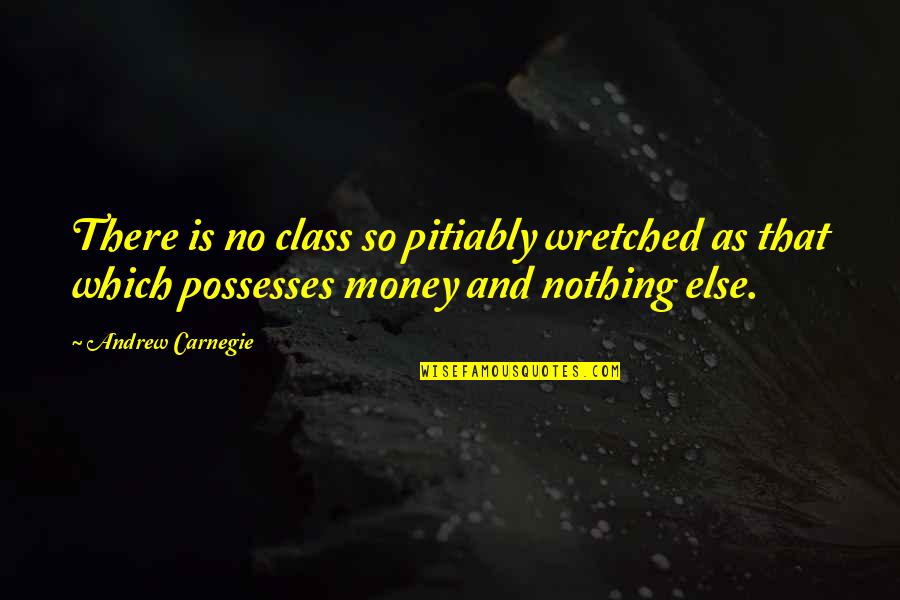 Corporate Culture Change Quotes By Andrew Carnegie: There is no class so pitiably wretched as