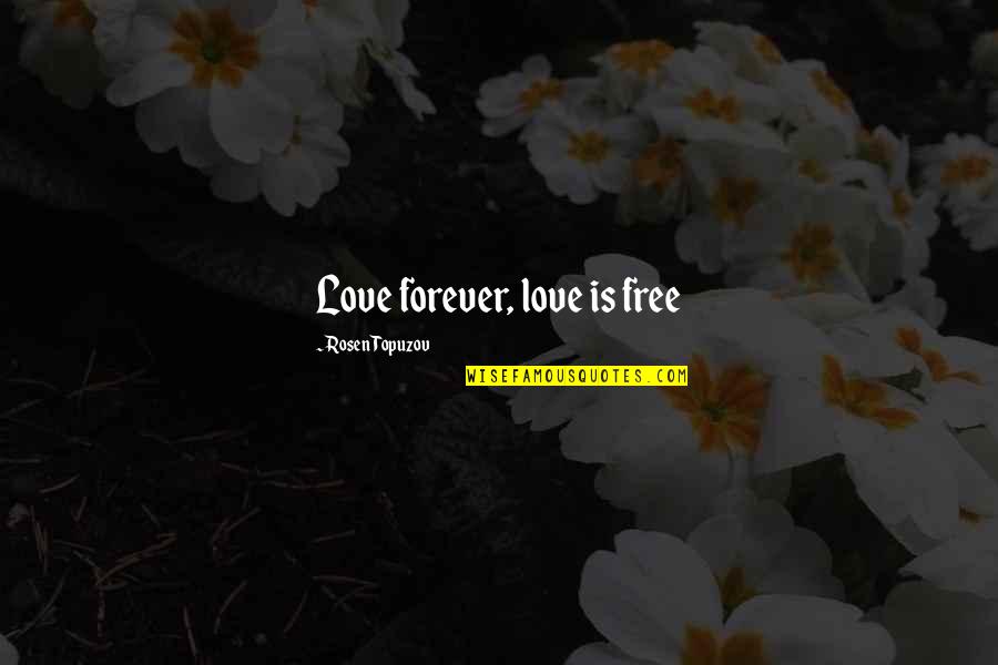 Corporate Czars Quotes By Rosen Topuzov: Love forever, love is free Corporate Czars Quotes By Rosen Topuzov: Love forever, love is free