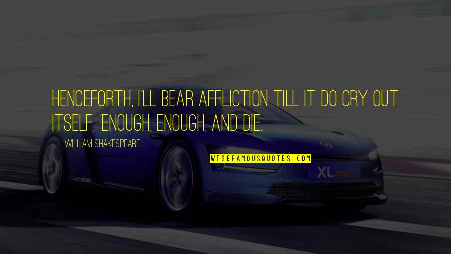 Corporate Czars Quotes By William Shakespeare: Henceforth, I'll bear Affliction till it do cry Corporate Czars Quotes By William Shakespeare: Henceforth, I'll bear Affliction till it do cry