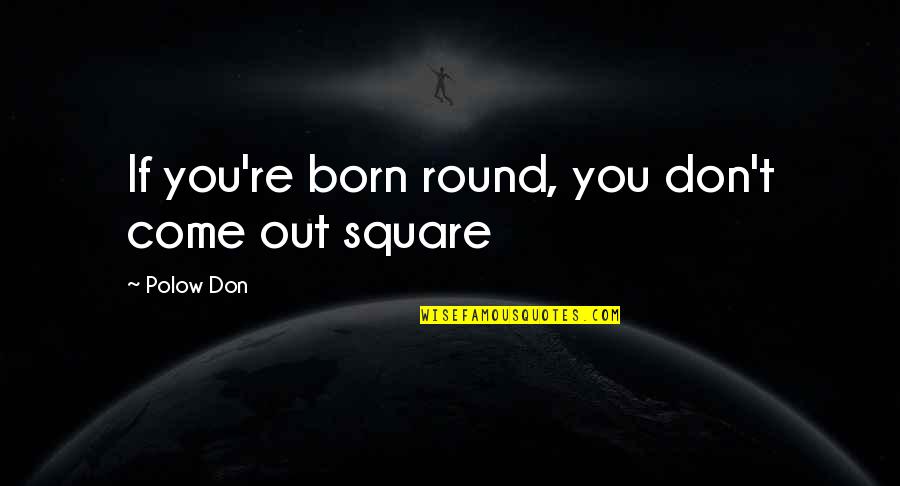 Corporate Espionage Quotes By Polow Don: If you're born round, you don't come out