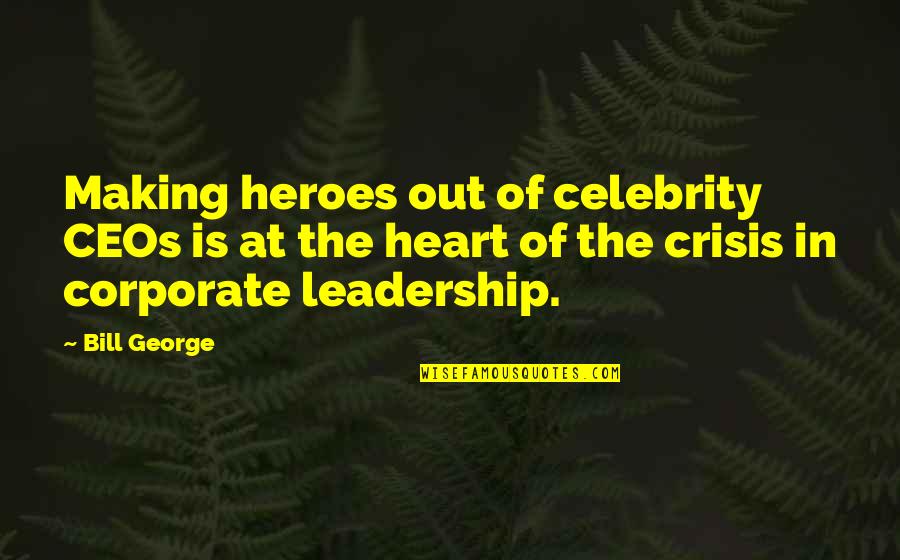 Corporate Leadership Quotes By Bill George: Making heroes out of celebrity CEOs is at