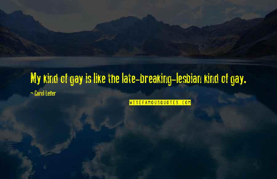 Corporate Leadership Quotes By Carol Leifer: My kind of gay is like the late-breaking-lesbian