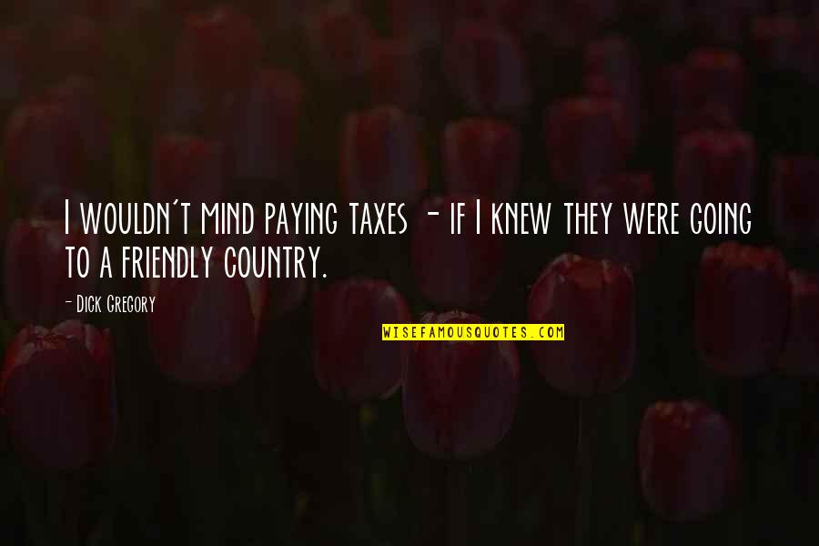 Corporate Team Outing Quotes By Dick Gregory: I wouldn't mind paying taxes - if I