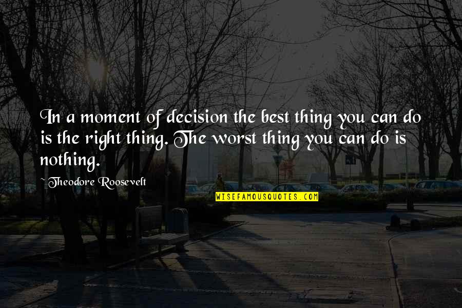 Corporate Values Quotes By Theodore Roosevelt: In a moment of decision the best thing
