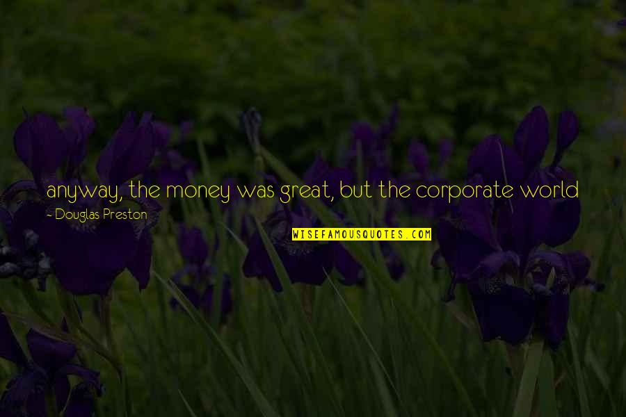 Corporate World Quotes By Douglas Preston: anyway, the money was great, but the corporate