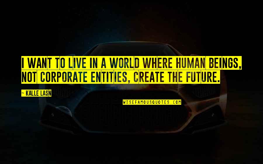Corporate World Quotes By Kalle Lasn: I want to live in a world where