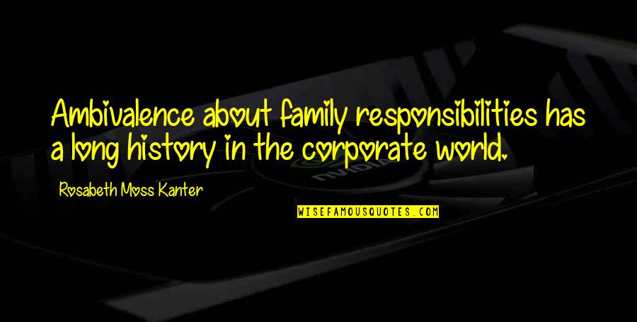 Corporate World Quotes By Rosabeth Moss Kanter: Ambivalence about family responsibilities has a long history