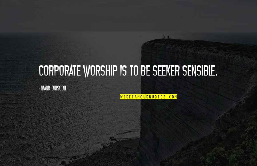 Corporate Worship Quotes By Mark Driscoll: Corporate worship is to be seeker sensible.