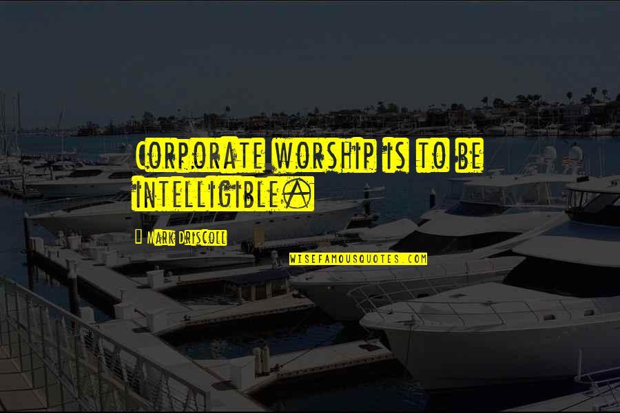 Corporate Worship Quotes By Mark Driscoll: Corporate worship is to be intelligible.