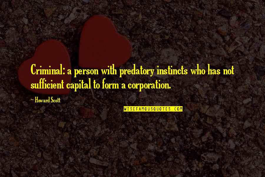 Corporation Quotes By Howard Scott: Criminal: a person with predatory instincts who has