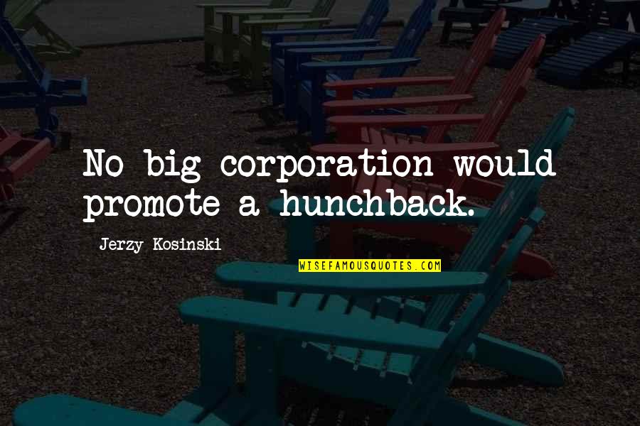 Corporation Quotes By Jerzy Kosinski: No big corporation would promote a hunchback.