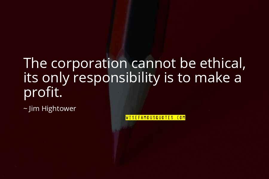 Corporation Quotes By Jim Hightower: The corporation cannot be ethical, its only responsibility