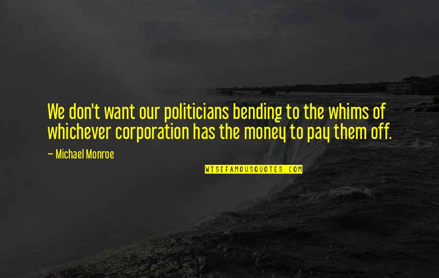 Corporation Quotes By Michael Monroe: We don't want our politicians bending to the