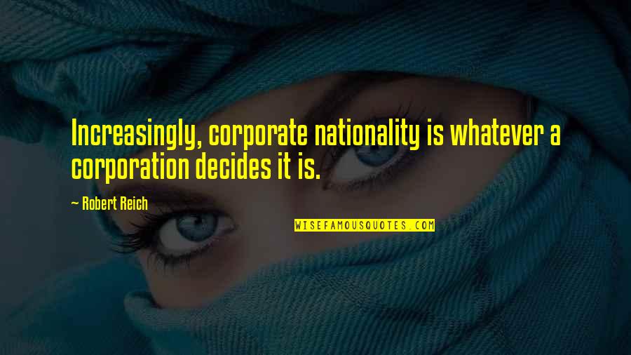 Corporation Quotes By Robert Reich: Increasingly, corporate nationality is whatever a corporation decides