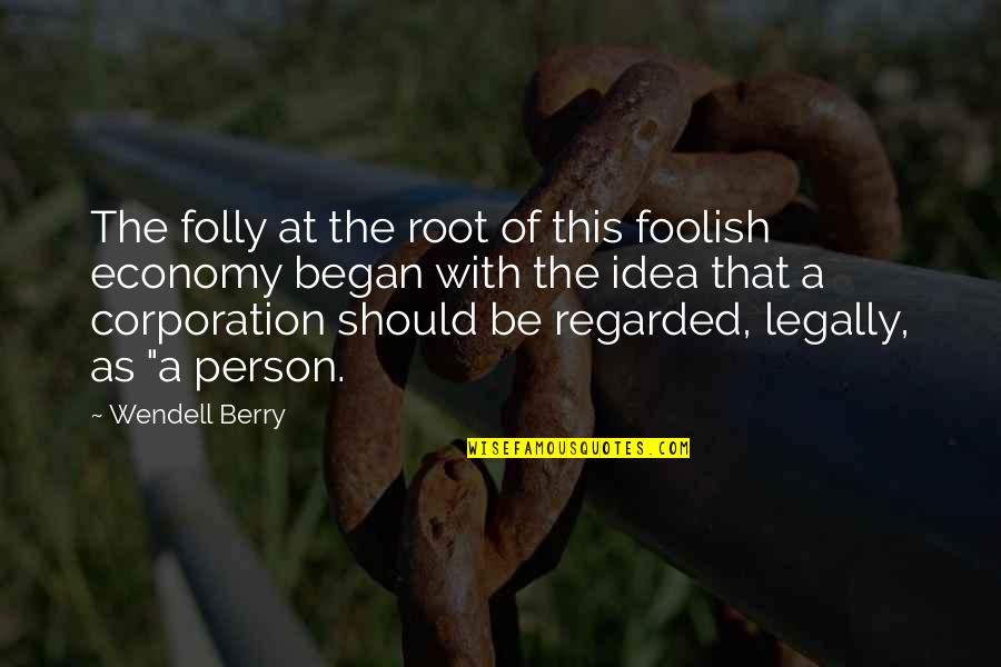 Corporation Quotes By Wendell Berry: The folly at the root of this foolish