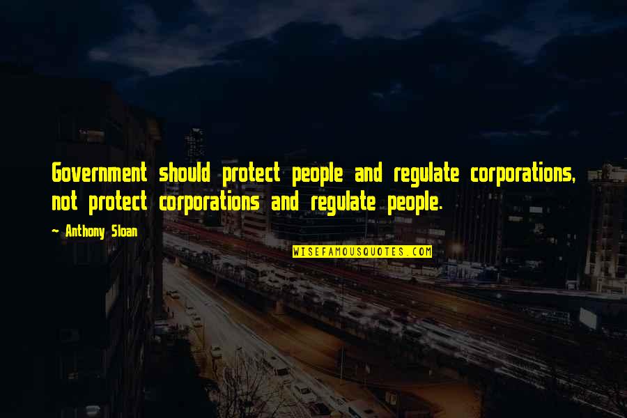 Corporations Are Not People Quotes By Anthony Sloan: Government should protect people and regulate corporations, not