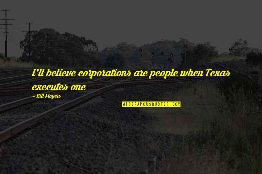 Corporations Are Not People Quotes By Bill Moyers: I'll believe corporations are people when Texas executes