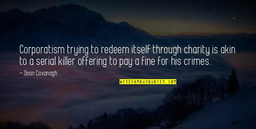 Corporatism Quotes By Dean Cavanagh: Corporatism trying to redeem itself through charity is