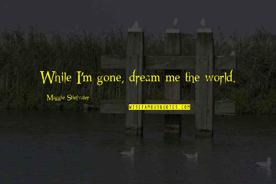 Corporatists Quotes By Maggie Stiefvater: While I'm gone, dream me the world.