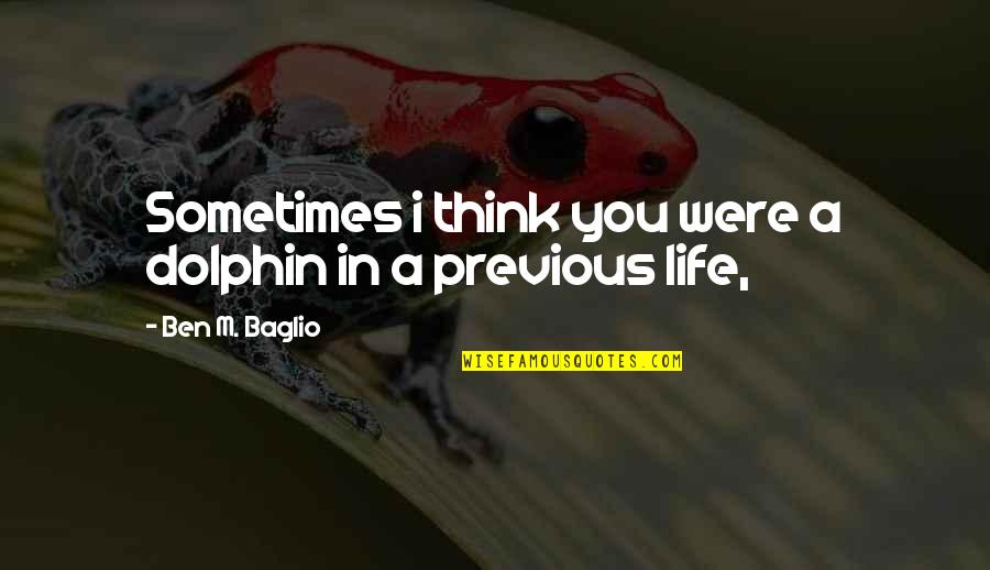 Corporative Quotes By Ben M. Baglio: Sometimes i think you were a dolphin in