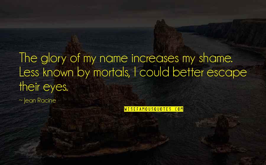 Corporatization Quotes By Jean Racine: The glory of my name increases my shame. Corporatization Quotes By Jean Racine: The glory of my name increases my shame.
