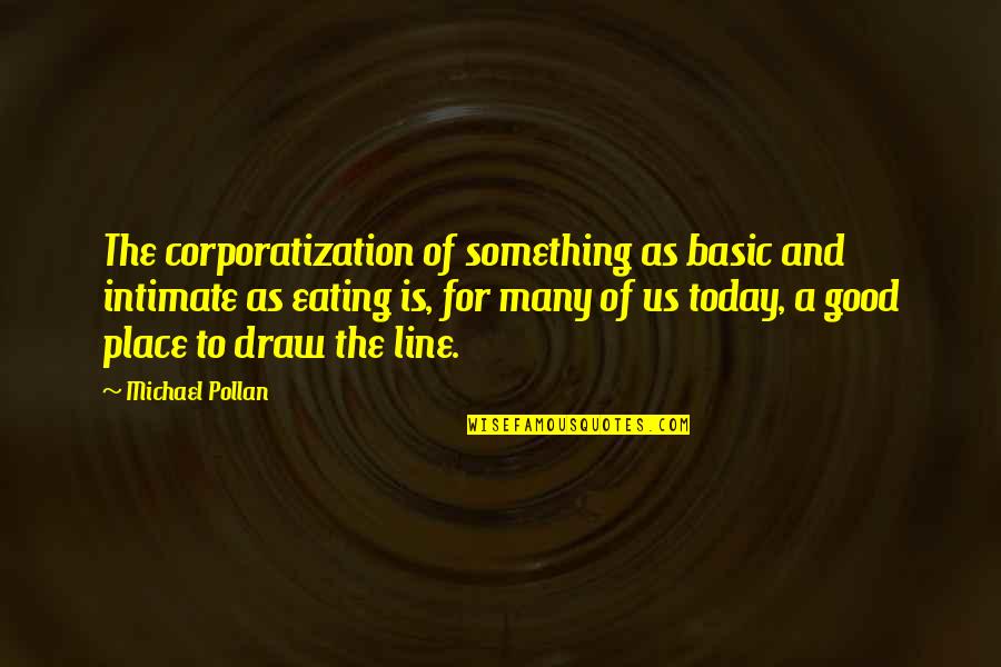 Corporatization Quotes By Michael Pollan: The corporatization of something as basic and intimate Corporatization Quotes By Michael Pollan: The corporatization of something as basic and intimate