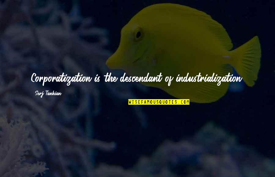 Corporatization Quotes By Serj Tankian: Corporatization is the descendant of industrialization. Corporatization Quotes By Serj Tankian: Corporatization is the descendant of industrialization.