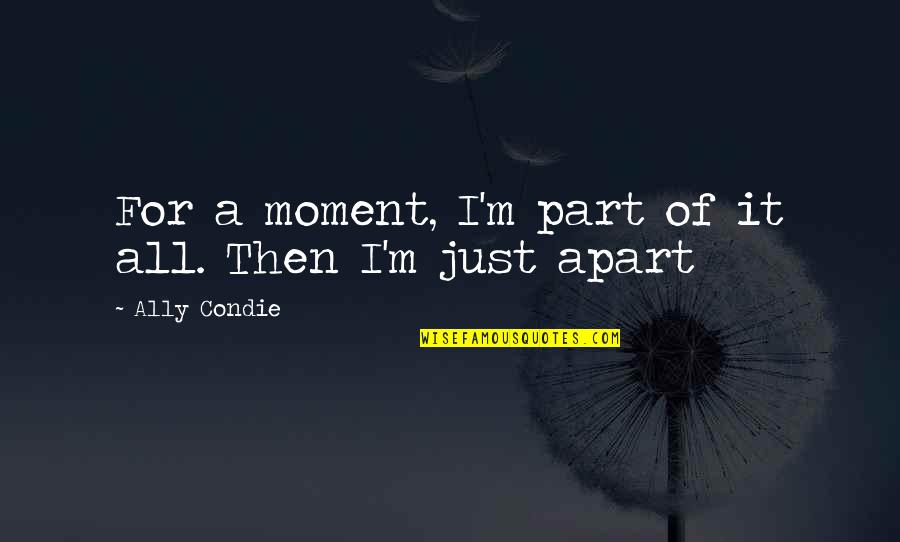 Corporeal Being Quotes By Ally Condie: For a moment, I'm part of it all. Corporeal Being Quotes By Ally Condie: For a moment, I'm part of it all.