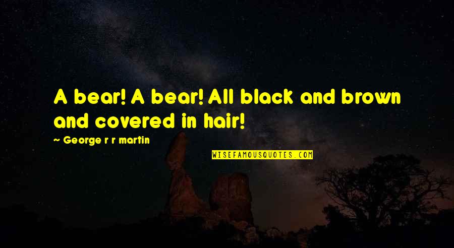 Corporeal Being Quotes By George R R Martin: A bear! A bear! All black and brown Corporeal Being Quotes By George R R Martin: A bear! A bear! All black and brown