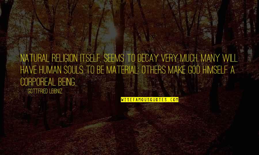 Corporeal Being Quotes By Gottfried Leibniz: Natural religion itself, seems to decay very much. Corporeal Being Quotes By Gottfried Leibniz: Natural religion itself, seems to decay very much.
