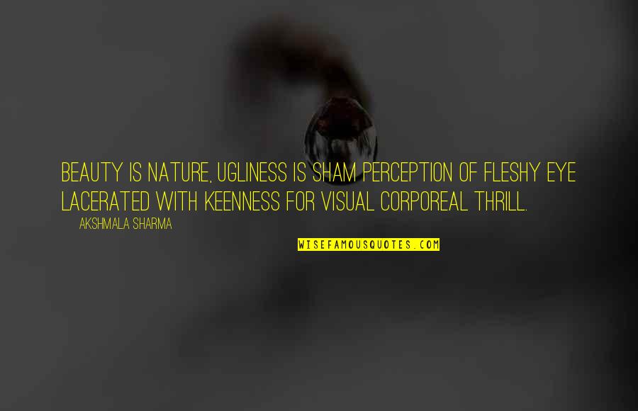 Corporeal Quotes By Akshmala Sharma: Beauty is nature, ugliness is sham perception of