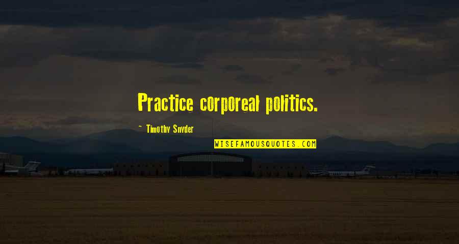 Corporeal Quotes By Timothy Snyder: Practice corporeal politics.