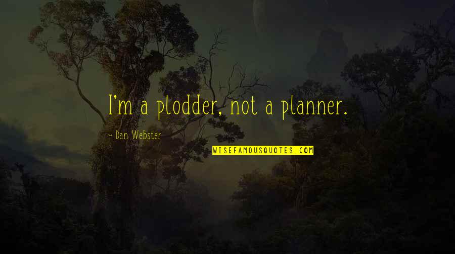 Corporeality Quotes By Dan Webster: I'm a plodder, not a planner.