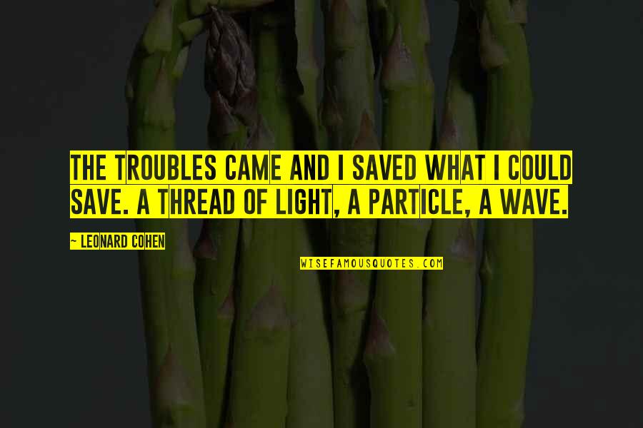 Corpse Bride Bouquet Quotes By Leonard Cohen: The troubles came and I saved what I Corpse Bride Bouquet Quotes By Leonard Cohen: The troubles came and I saved what I