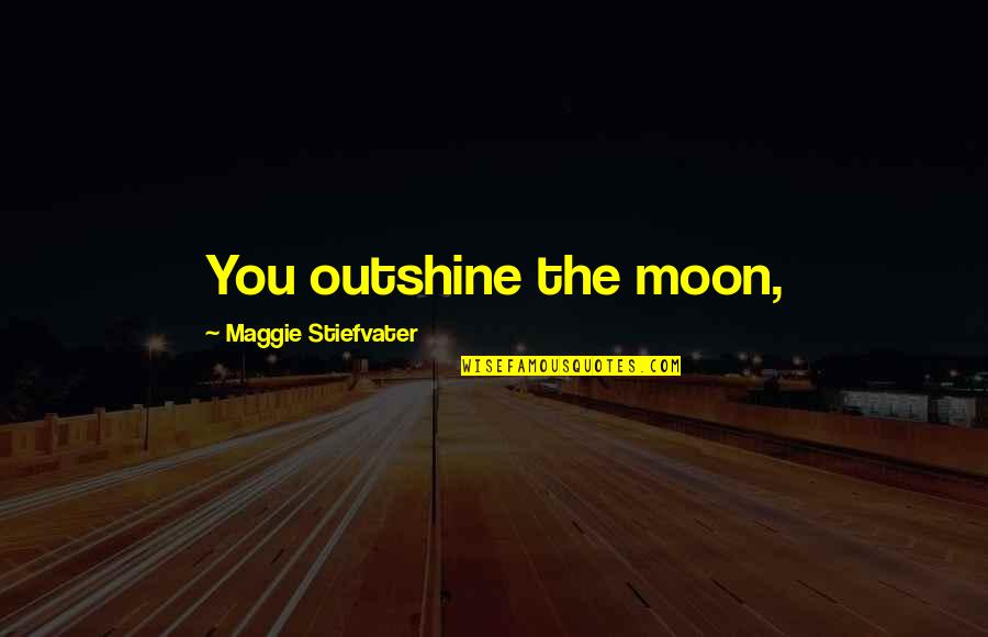 Corpse Bride Quotes By Maggie Stiefvater: You outshine the moon,