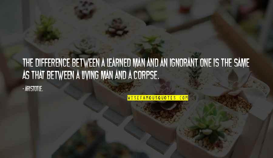 Corpse Quotes By Aristotle.: The difference between a learned man and an