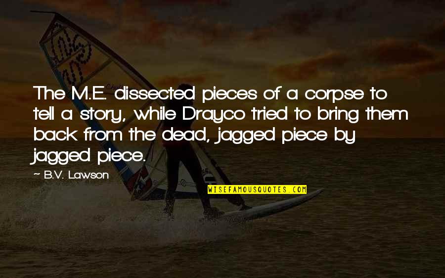 Corpse Quotes By B.V. Lawson: The M.E. dissected pieces of a corpse to