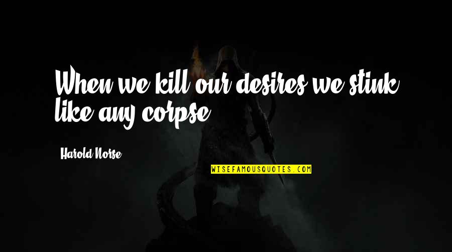 Corpse Quotes By Harold Norse: When we kill our desires we stink like