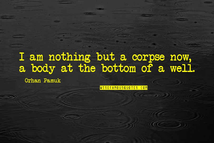 Corpse Quotes By Orhan Pamuk: I am nothing but a corpse now, a