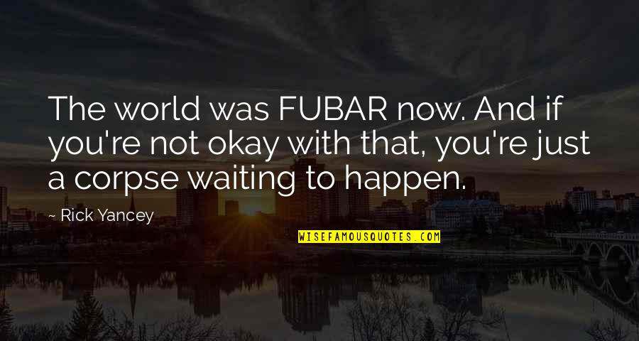 Corpse Quotes By Rick Yancey: The world was FUBAR now. And if you're