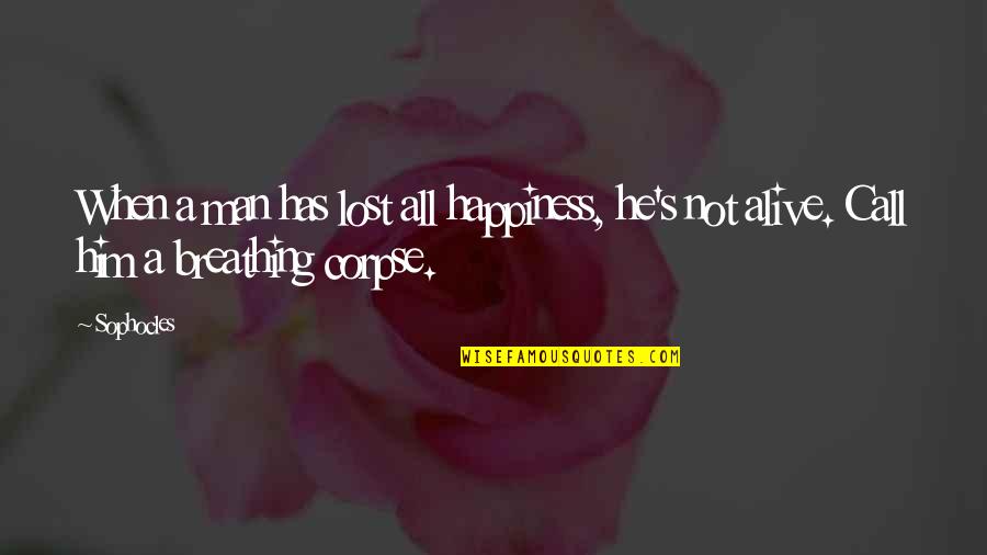 Corpse Quotes By Sophocles: When a man has lost all happiness, he's