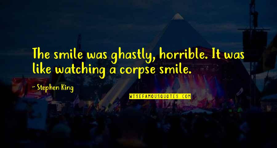 Corpse Quotes By Stephen King: The smile was ghastly, horrible. It was like