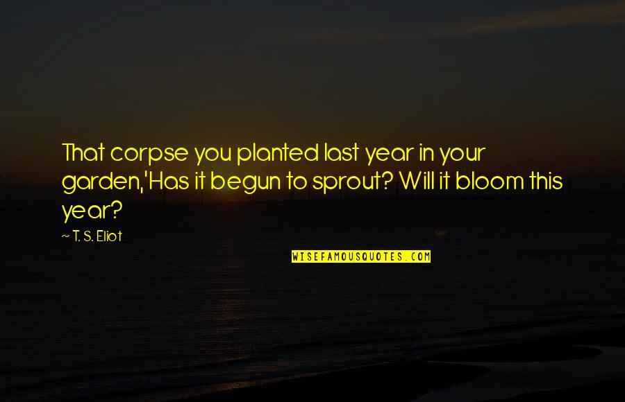 Corpse Quotes By T. S. Eliot: That corpse you planted last year in your