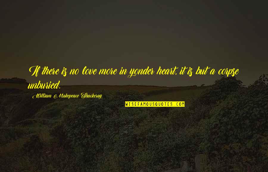 Corpse Quotes By William Makepeace Thackeray: If there is no love more in yonder