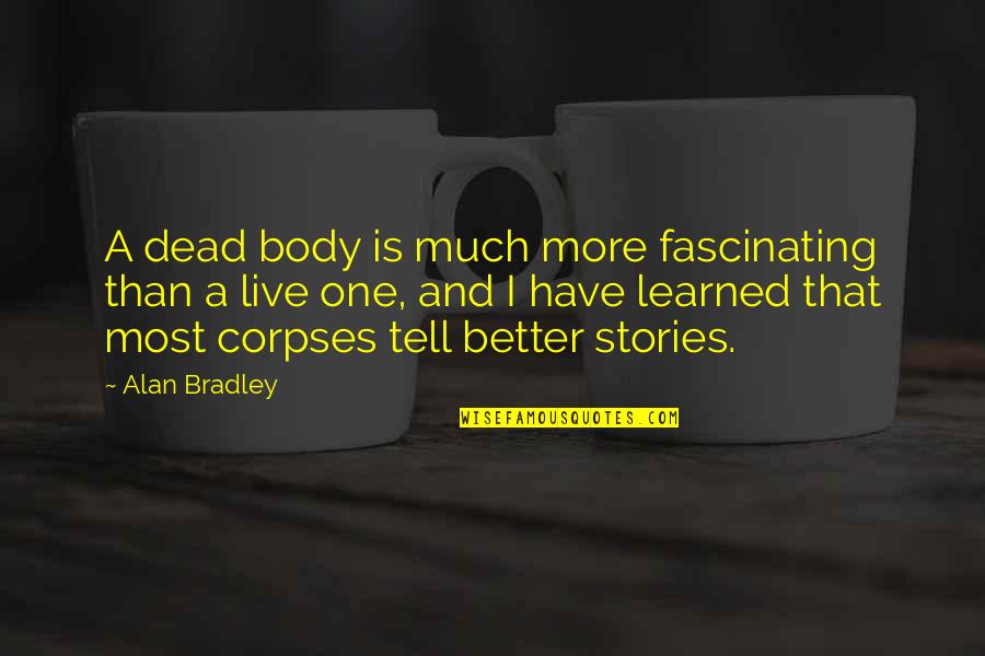 Corpses Quotes By Alan Bradley: A dead body is much more fascinating than